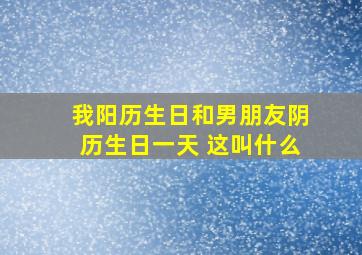 我阳历生日和男朋友阴历生日一天 这叫什么